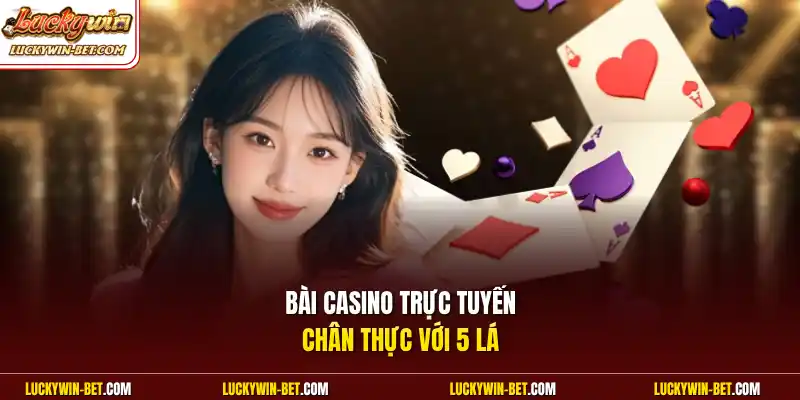Bài casino trực tuyến chân thực với 5 lá