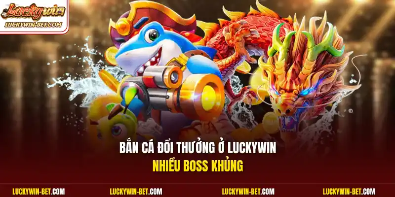 Bắn cá đổi thưởng ở Luckywin  nhiều boss khủng