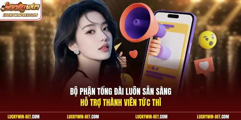 Bộ phận tổng đài luôn sẵn sàng hỗ trợ thành viên tức thì