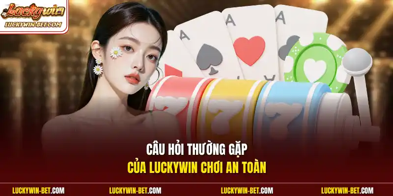 Câu hỏi thường gặp của Luckywin chơi an toàn