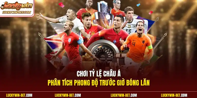 Chơi tỷ lệ châu Á phân tích phong độ trước giờ bóng lăn