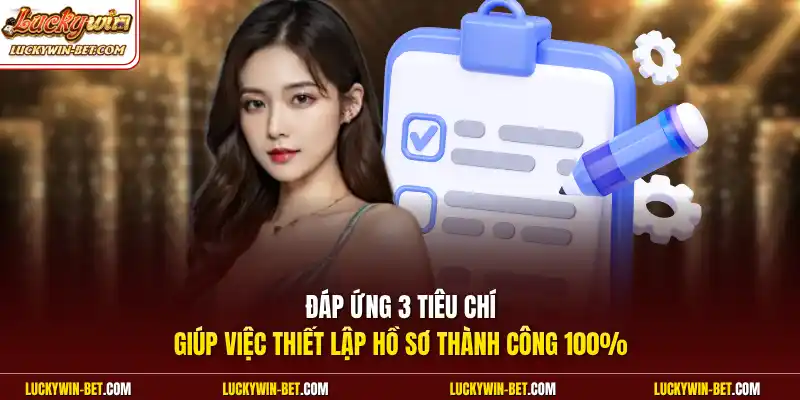Đáp ứng 3 tiêu chí giúp việc thiết lập hồ sơ thành công 100%