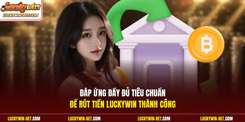 Đáp ứng đầy đủ tiêu chuẩn để rút tiền Luckywin thành công