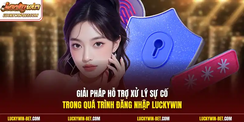 Giải pháp hỗ trợ xử lý sự cố trong quá trình đăng nhập Luckywin