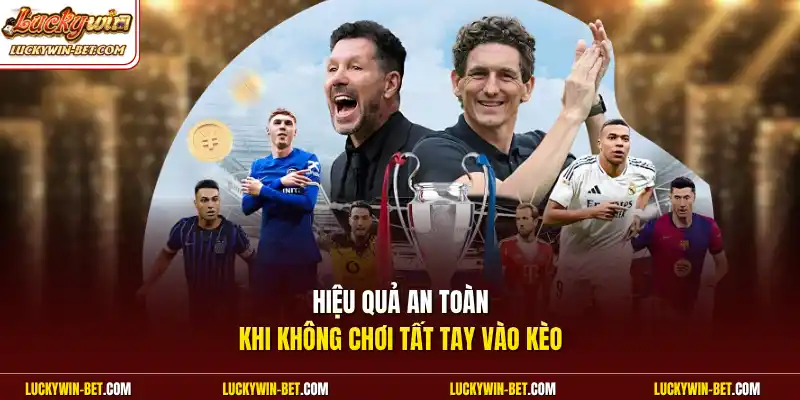 Hiệu quả an toàn khi không chơi tất tay vào kèo