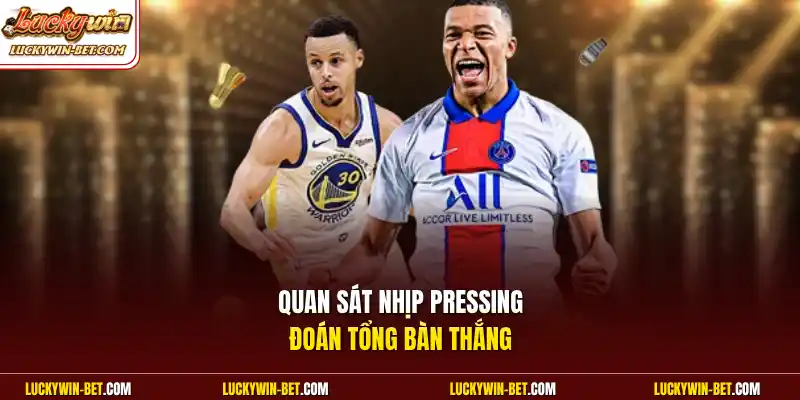 Quan sát nhịp pressing đoán tổng bàn thắng