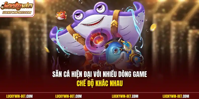 Săn cá hiện đại với nhiều dòng game chế độ khác nhau