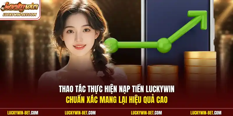 Thao tác thực hiện nạp tiền Luckywin chuẩn xác mang lại hiệu quả cao
