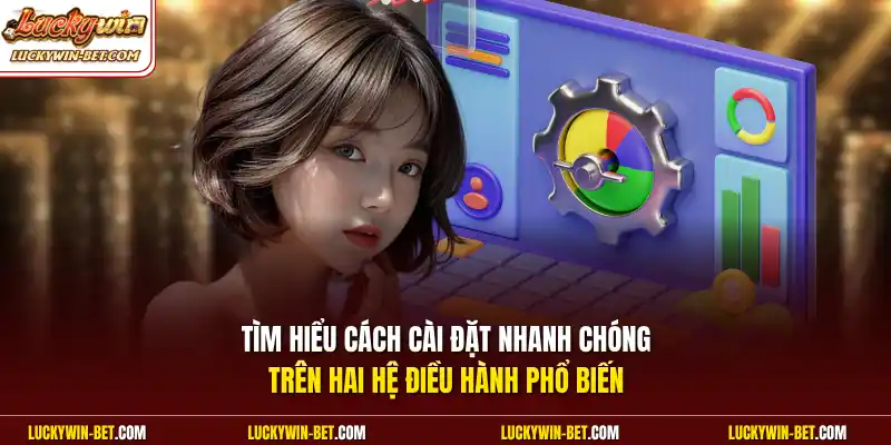 Tìm hiểu cách cài đặt nhanh chóng trên hai hệ điều hành phổ biến 