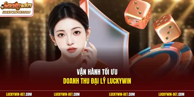 Vận hành tối ưu doanh thu đại lý Luckywin